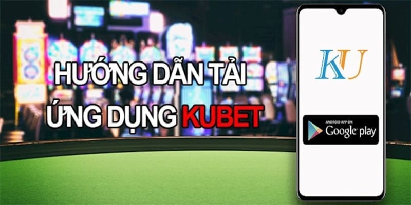 Quy trình tải app kubet cho android không hề khó