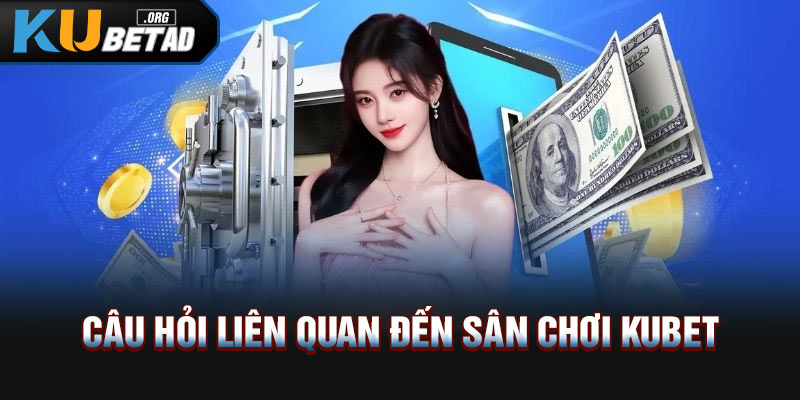 Câu hỏi liên quan đến sân chơi Kubet