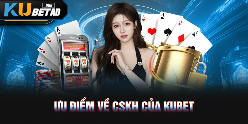 Ưu điểm về CSKH của Kubet